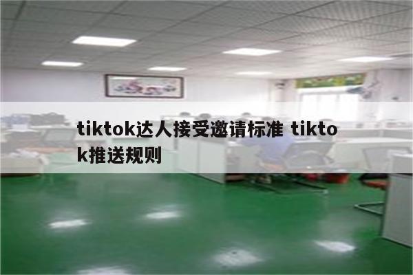 tiktok达人接受邀请标准 tiktok推送规则