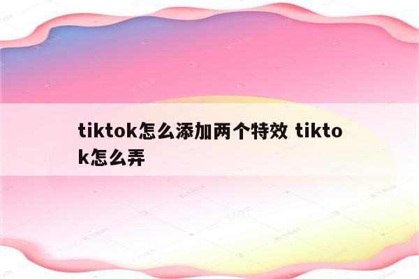 tiktok怎么添加两个特效 tiktok怎么弄