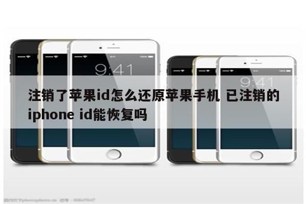 注销了苹果id怎么还原苹果手机 已注销的iphone id能恢复吗