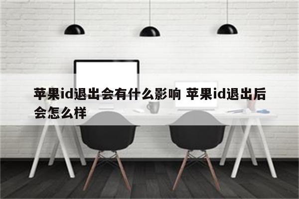 苹果id退出会有什么影响 苹果id退出后会怎么样