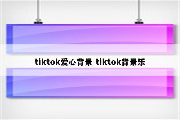 tiktok爱心背景 tiktok背景乐