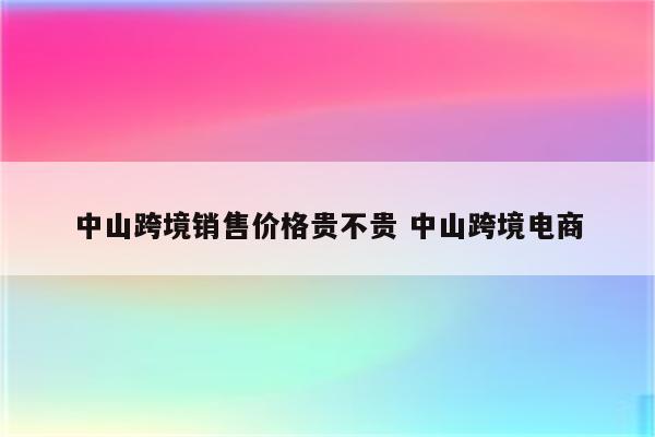 中山跨境销售价格贵不贵 中山跨境电商
