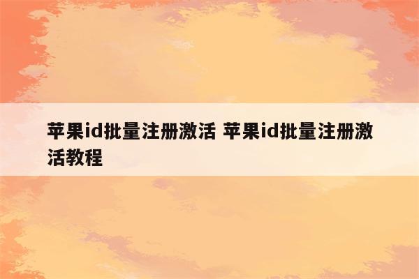 苹果id批量注册激活 苹果id批量注册激活教程