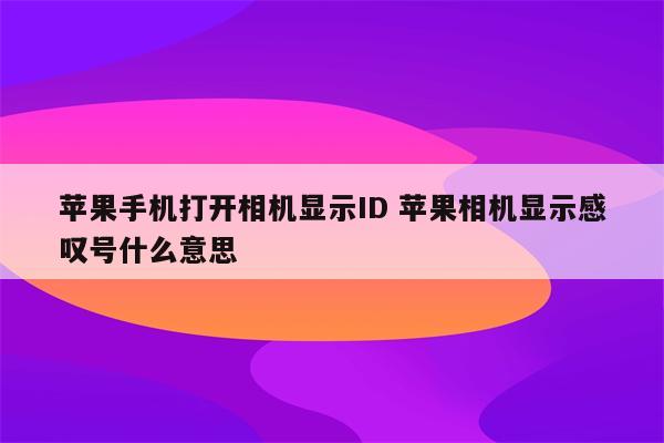 苹果手机打开相机显示ID 苹果相机显示感叹号什么意思