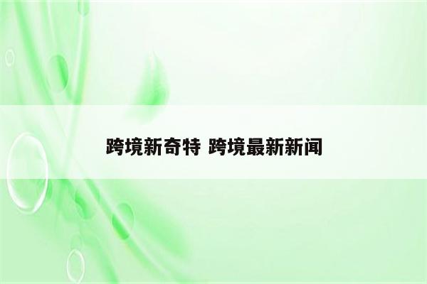 跨境新奇特 跨境最新新闻
