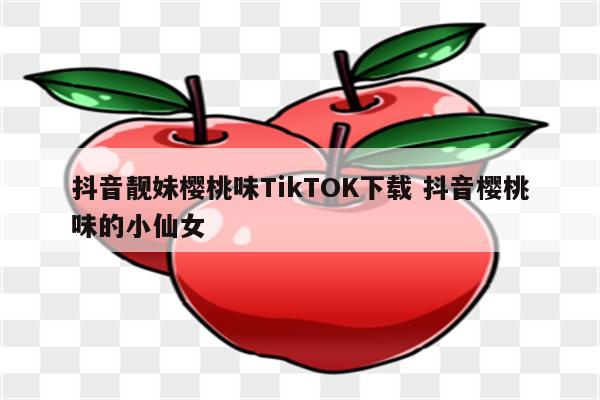 抖音靓妹樱桃味TikTOK下载 抖音樱桃味的小仙女