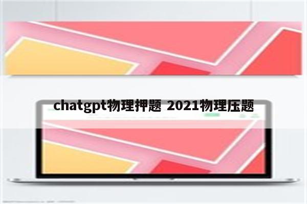 chatgpt物理押题 2021物理压题