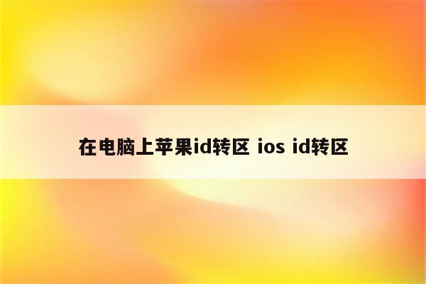 在电脑上苹果id转区 ios id转区