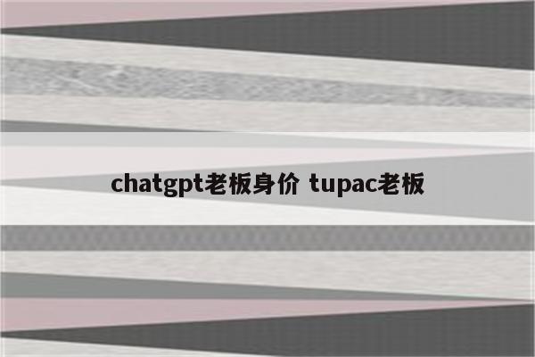 chatgpt老板身价 tupac老板