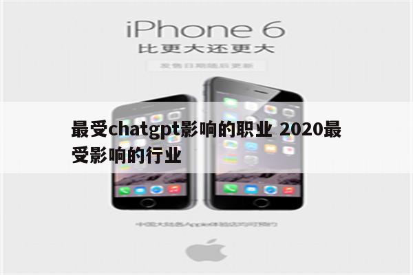 最受chatgpt影响的职业 2020最受影响的行业