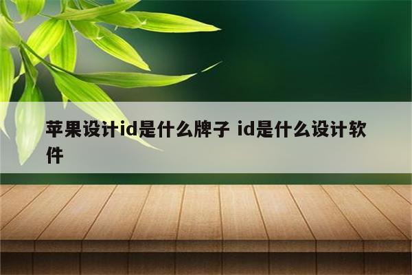 苹果设计id是什么牌子 id是什么设计软件