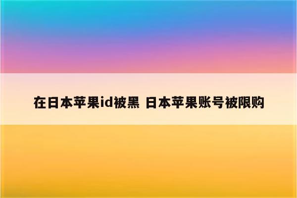 在日本苹果id被黑 日本苹果账号被限购