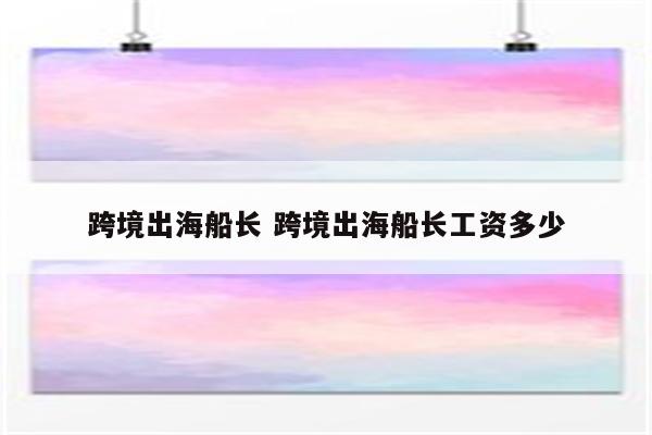 跨境出海船长 跨境出海船长工资多少
