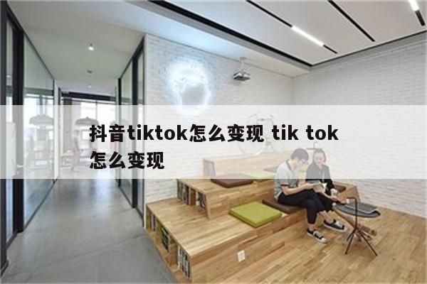 抖音tiktok怎么变现 tik tok怎么变现
