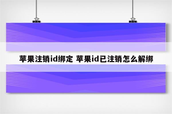 苹果注销id绑定 苹果id已注销怎么解绑