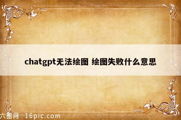 chatgpt无法绘图 绘图失败什么意思