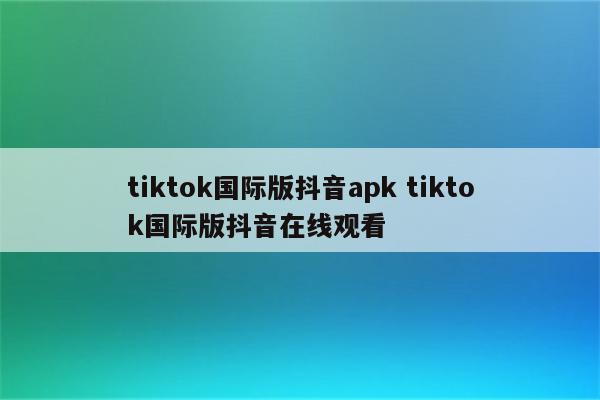 tiktok国际版抖音apk tiktok国际版抖音在线观看