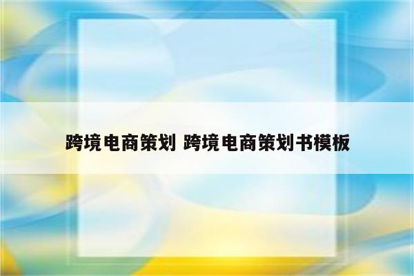 跨境电商策划 跨境电商策划书模板