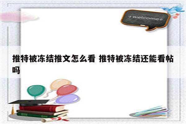 推特被冻结推文怎么看 推特被冻结还能看帖吗