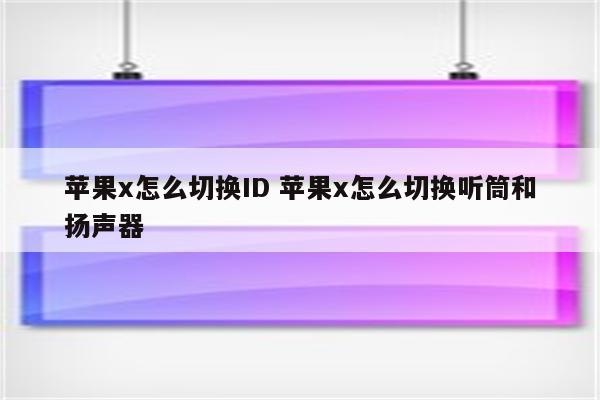 苹果x怎么切换ID 苹果x怎么切换听筒和扬声器