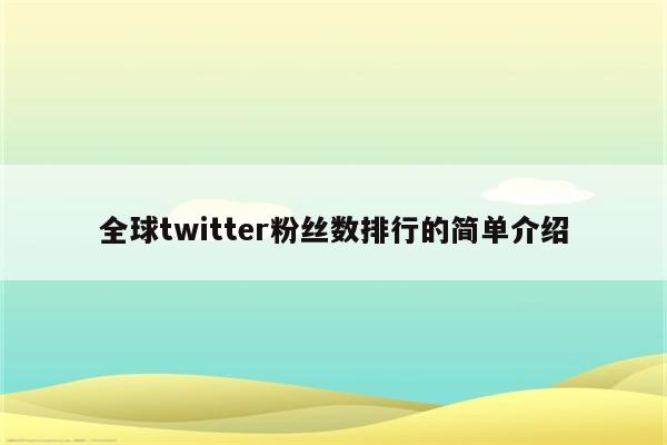 全球twitter粉丝数排行的简单介绍