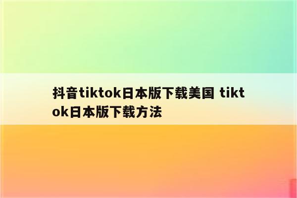 抖音tiktok日本版下载美国 tiktok日本版下载方法