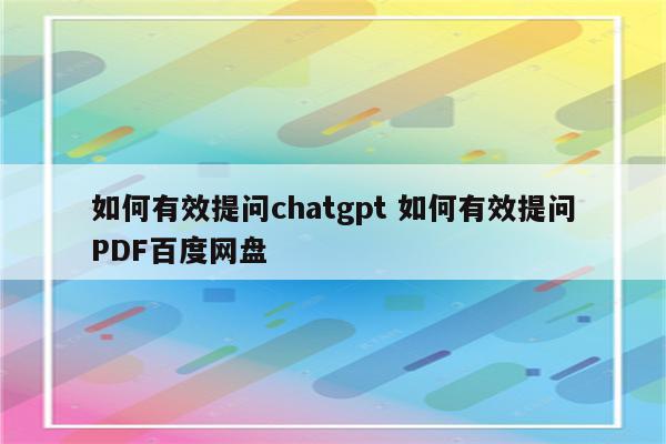 如何有效提问chatgpt 如何有效提问PDF百度网盘