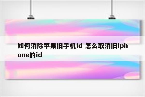 如何消除苹果旧手机id 怎么取消旧iphone的id