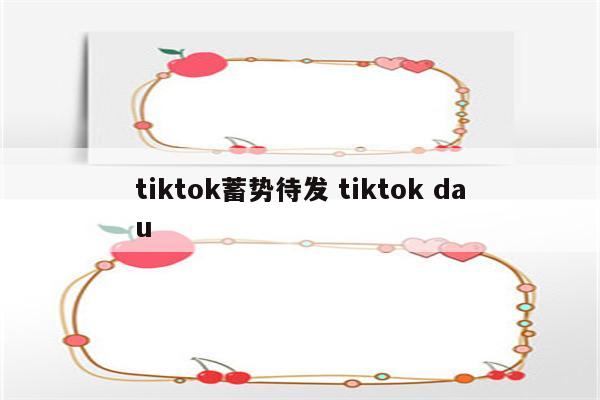 tiktok蓄势待发 tiktok dau