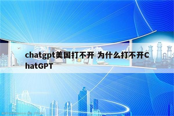 chatgpt美国打不开 为什么打不开ChatGPT
