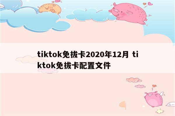tiktok免拔卡2020年12月 tiktok免拔卡配置文件