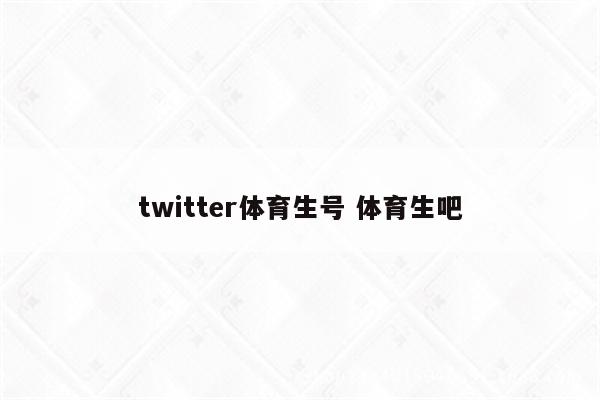 twitter体育生号 体育生吧