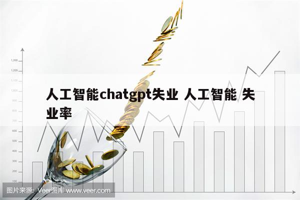 人工智能chatgpt失业 人工智能 失业率