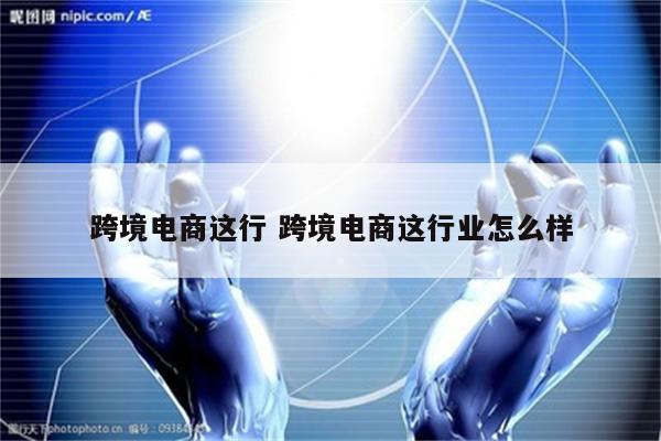 跨境电商这行 跨境电商这行业怎么样