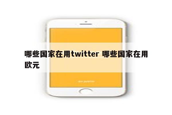 哪些国家在用twitter 哪些国家在用欧元