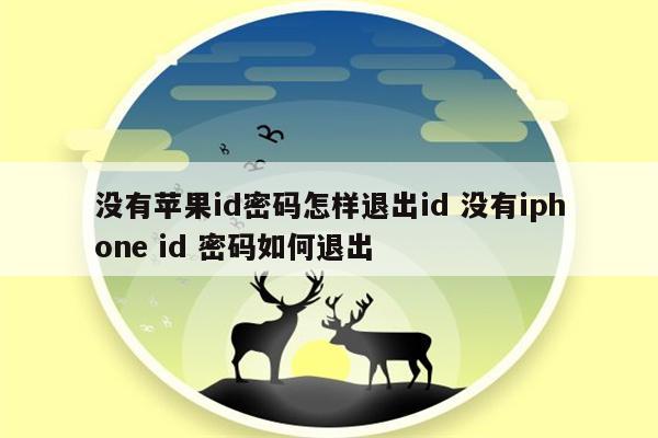 没有苹果id密码怎样退出id 没有iphone id 密码如何退出