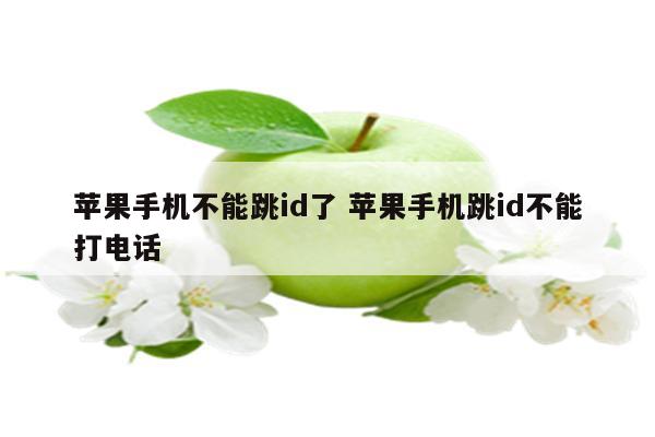 苹果手机不能跳id了 苹果手机跳id不能打电话