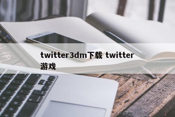 详细阅读:twitter3dm下载 twitter游戏 twitter3dm下载 twitter游戏