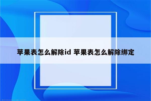 苹果表怎么解除id 苹果表怎么解除绑定