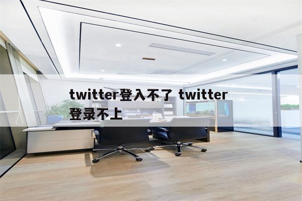 twitter登入不了 twitter 登录不上