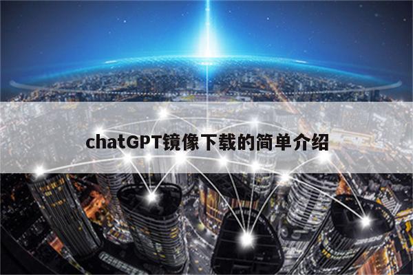 chatGPT镜像下载的简单介绍