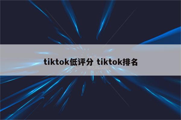 tiktok低评分 tiktok排名