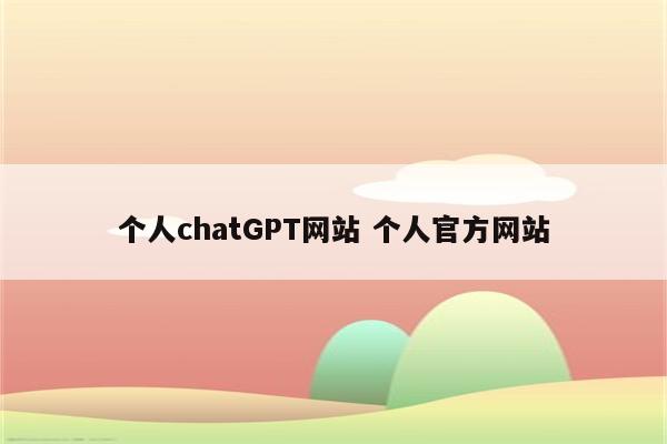 个人chatGPT网站 个人官方网站