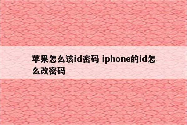 苹果怎么该id密码 iphone的id怎么改密码