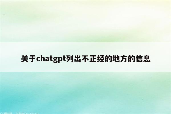 关于chatgpt列出不正经的地方的信息