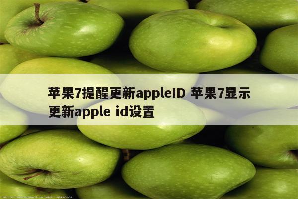 苹果7提醒更新appleID 苹果7显示更新apple id设置