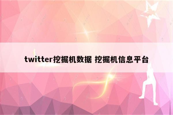 twitter挖掘机数据 挖掘机信息平台