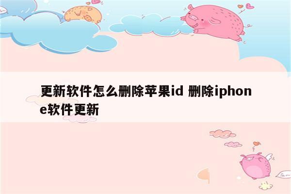 更新软件怎么删除苹果id 删除iphone软件更新