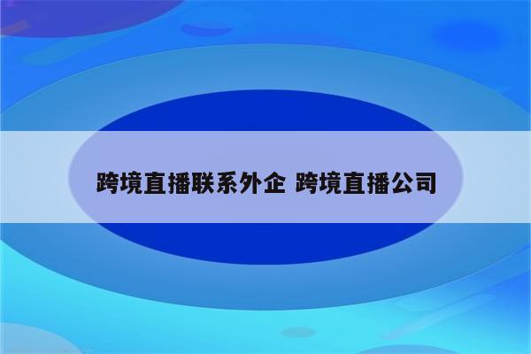 跨境直播联系外企 跨境直播公司