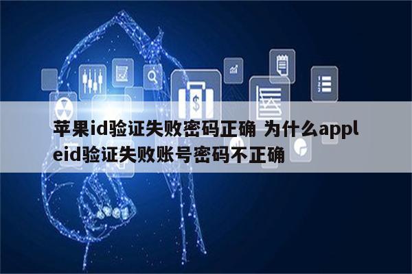 苹果id验证失败密码正确 为什么appleid验证失败账号密码不正确